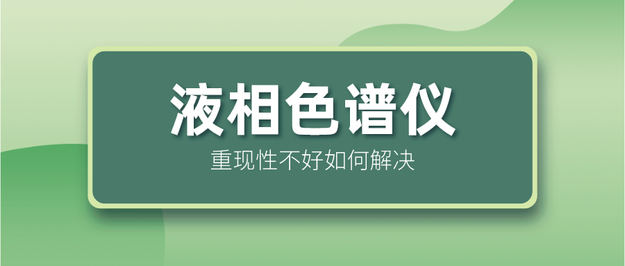 液相色譜儀重現(xiàn)性不好怎么解決？